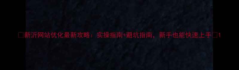 图片 📌新沂网站优化最新攻略：实操指南+避坑指南，新手也能快速上手💻1
