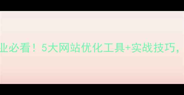 图片 📌昌邑中小企业必看！5大网站优化工具+实战技巧，助你流量翻倍