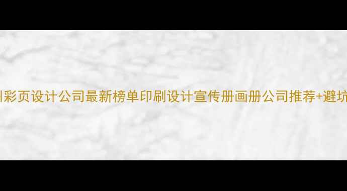 图片 📌杭州彩页设计公司最新榜单印刷设计宣传册画册公司推荐+避坑指南1