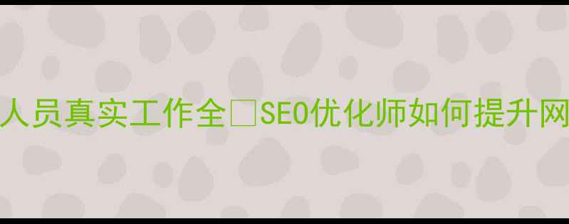 图片 📌标题！网站优化人员真实工作全✨SEO优化师如何提升网站流量与转化率？