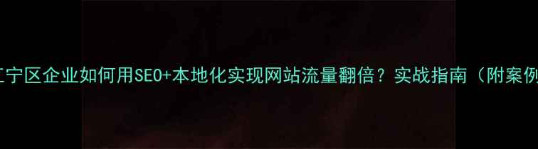图片 📌江宁区企业如何用SEO+本地化实现网站流量翻倍？实战指南（附案例）1