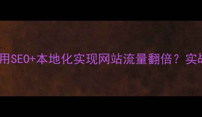 图片 📌江宁区企业如何用SEO+本地化实现网站流量翻倍？实战指南（附案例）2