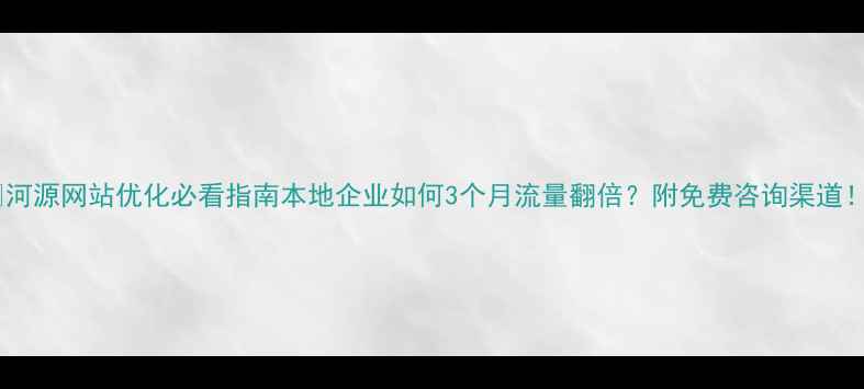 图片 📌河源网站优化必看指南本地企业如何3个月流量翻倍？附免费咨询渠道！1
