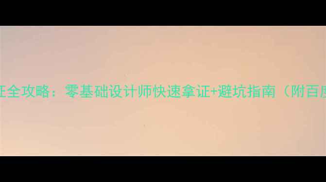 图片 📌百度UE设计认证全攻略：零基础设计师快速拿证+避坑指南（附百度认证最新政策）