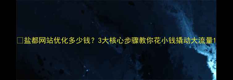 图片 📌盐都网站优化多少钱？3大核心步骤教你花小钱撬动大流量1