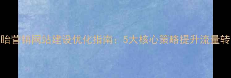 图片 📌盱眙营销网站建设优化指南：5大核心策略提升流量转化率