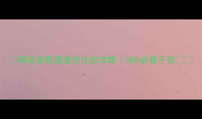 图片 📌网站加载速度优化全攻略｜SEO必看干货💻⚡