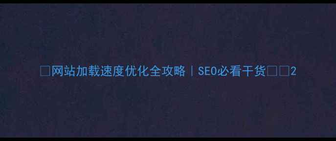 图片 📌网站加载速度优化全攻略｜SEO必看干货💻⚡2
