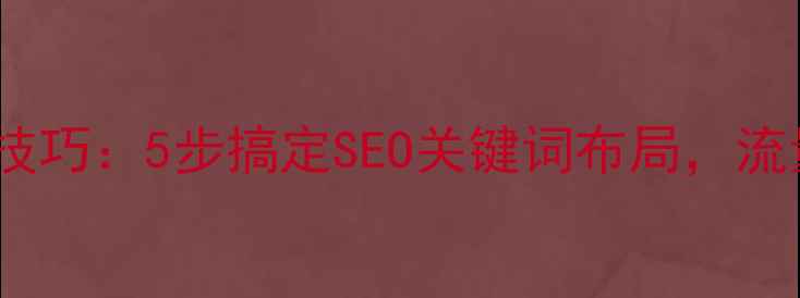图片 📌网页标题优化技巧：5步搞定SEO关键词布局，流量暴涨必看指南1