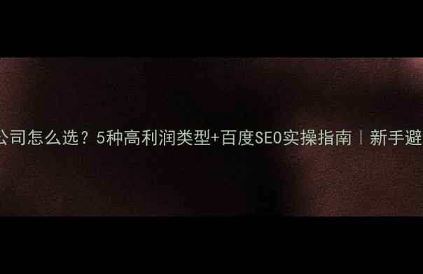 图片 📌设计公司怎么选？5种高利润类型+百度SEO实操指南｜新手避坑必看2