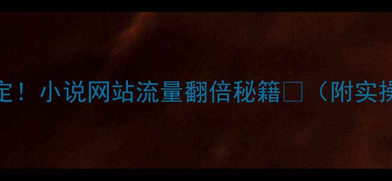 图片 📚5步搞定！小说网站流量翻倍秘籍🔥（附实操案例）1