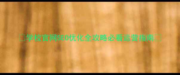 图片 📚学校官网SEO优化全攻略必看运营指南🔥