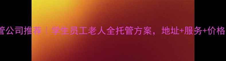 图片 📚山西太原优质托管公司推荐｜学生员工老人全托管方案，地址+服务+价格全（附避坑指南）1