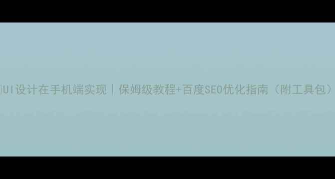 图片 📱UI设计在手机端实现｜保姆级教程+百度SEO优化指南（附工具包）2