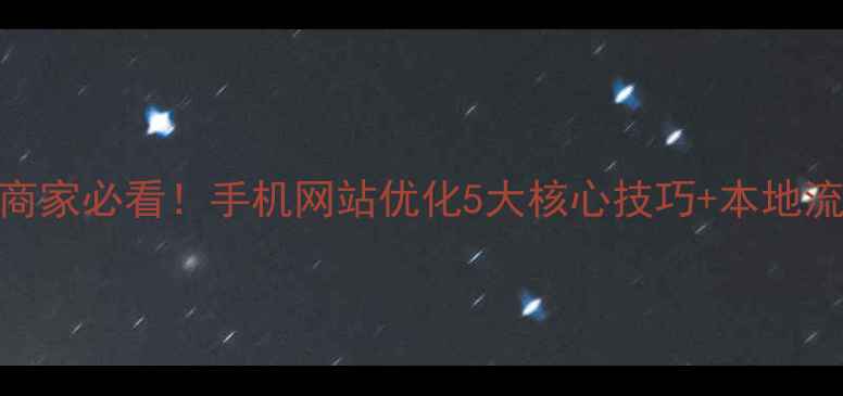 图片 📱南海本地商家必看！手机网站优化5大核心技巧+本地流量翻倍攻略