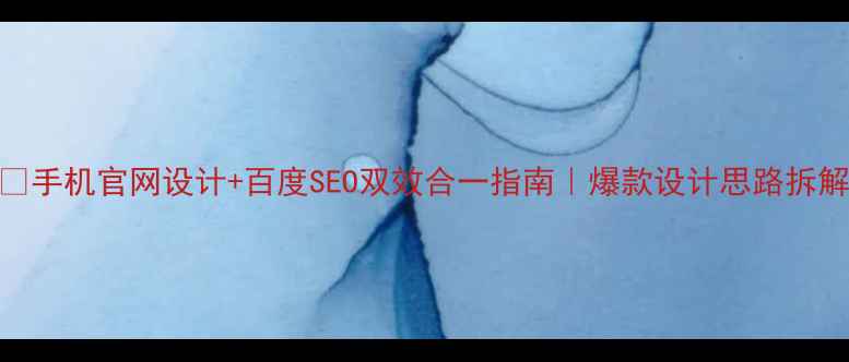 图片 📱手机官网设计+百度SEO双效合一指南｜爆款设计思路拆解