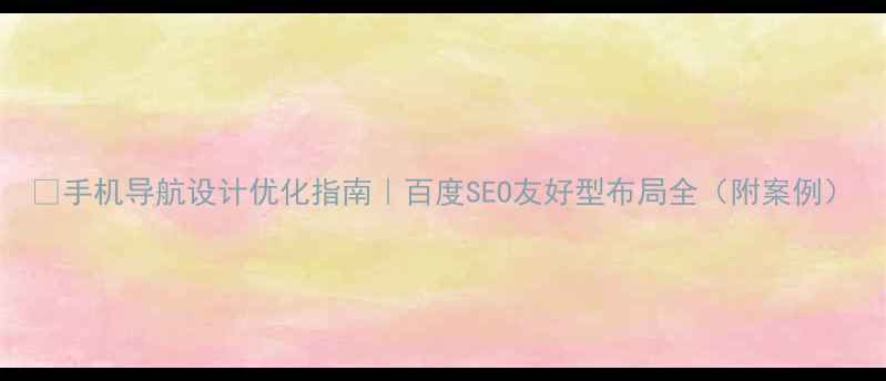 图片 📱手机导航设计优化指南｜百度SEO友好型布局全（附案例）