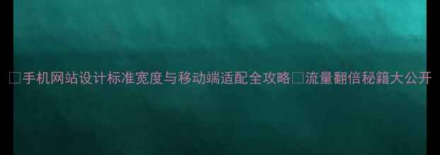 图片 📱手机网站设计标准宽度与移动端适配全攻略✅流量翻倍秘籍大公开
