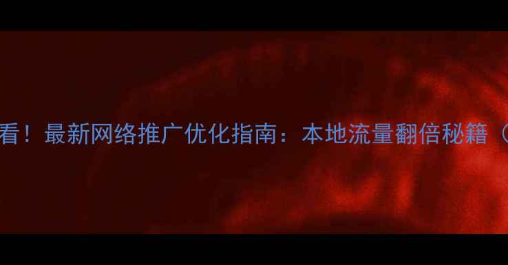图片 🔍上海企业必看！最新网络推广优化指南：本地流量翻倍秘籍（附实操案例）