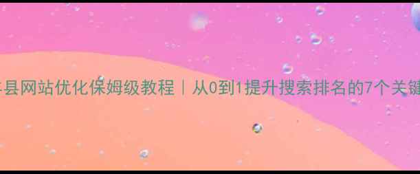 图片 🔍清丰县网站优化保姆级教程｜从0到1提升搜索排名的7个关键步骤2