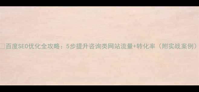 图片 🔍百度SEO优化全攻略：5步提升咨询类网站流量+转化率（附实战案例）
