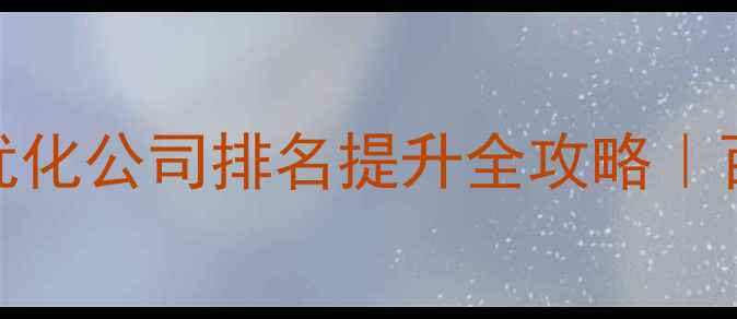 图片 🔍福田大型网站优化公司排名提升全攻略｜百度SEO实战指南1