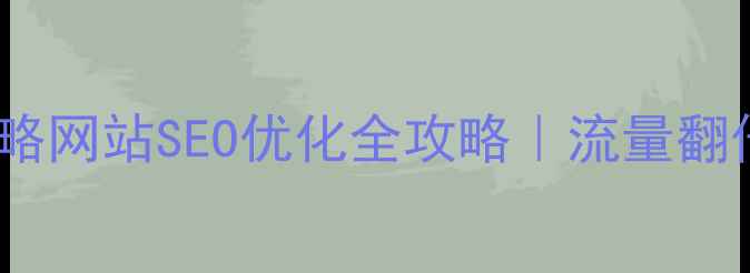 图片 🔍长沙旅游攻略网站SEO优化全攻略｜流量翻倍秘籍大公开1