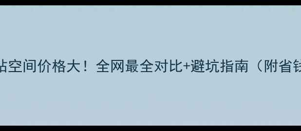 图片 🔥1GB网站空间价格大！全网最全对比+避坑指南（附省钱攻略）1