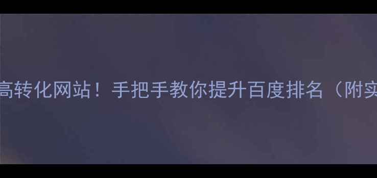 图片 🔥3步打造高转化网站！手把手教你提升百度排名（附实操案例）2