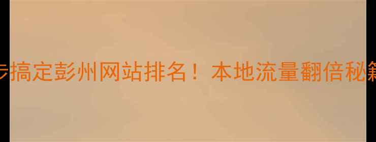 图片 🔥3步搞定彭州网站排名！本地流量翻倍秘籍🔥1