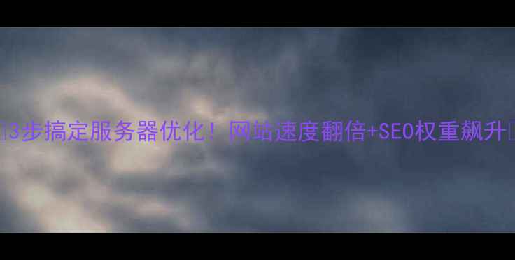 图片 🔥3步搞定服务器优化！网站速度翻倍+SEO权重飙升🔥