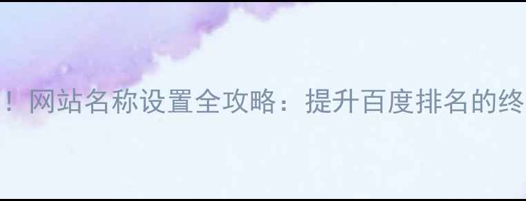 图片 🔥3步搞定！网站名称设置全攻略：提升百度排名的终极秘诀🔥2
