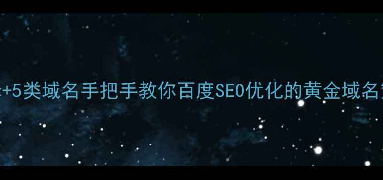 图片 🔥3步选择+5类域名手把手教你百度SEO优化的黄金域名策略！💡1