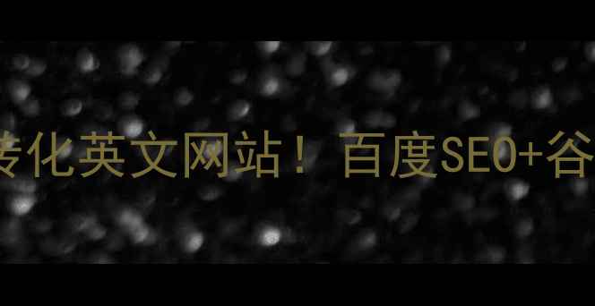 图片 🔥5步打造高转化英文网站！百度SEO+谷歌双引擎打法