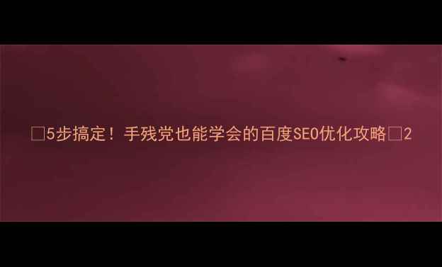 图片 🔥5步搞定！手残党也能学会的百度SEO优化攻略✨2