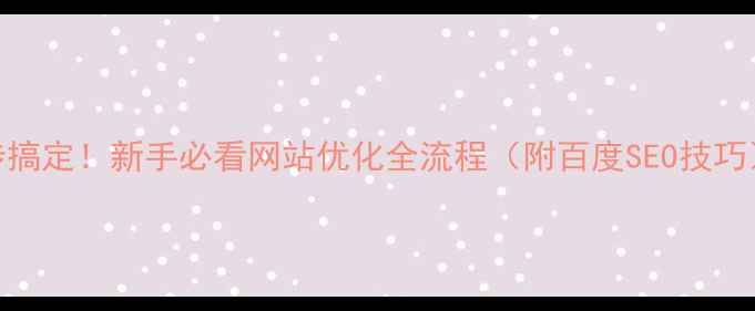 图片 🔥5步搞定！新手必看网站优化全流程（附百度SEO技巧）🔥2