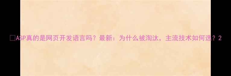 图片 🔥ASP真的是网页开发语言吗？最新：为什么被淘汰，主流技术如何选？2