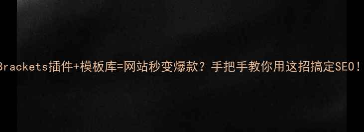 图片 🔥Brackets插件+模板库=网站秒变爆款？手把手教你用这招搞定SEO！🔥