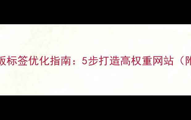 图片 🔥CMS系统模板标签优化指南：5步打造高权重网站（附实战案例）1