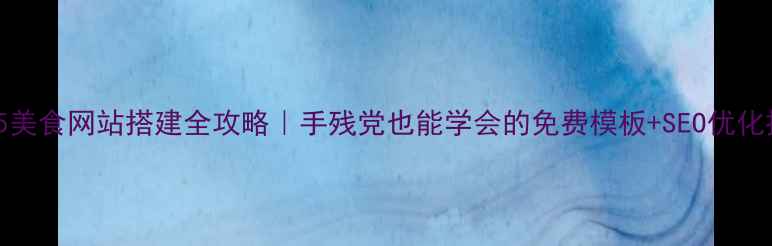 图片 🔥HTML5美食网站搭建全攻略｜手残党也能学会的免费模板+SEO优化技巧💡2