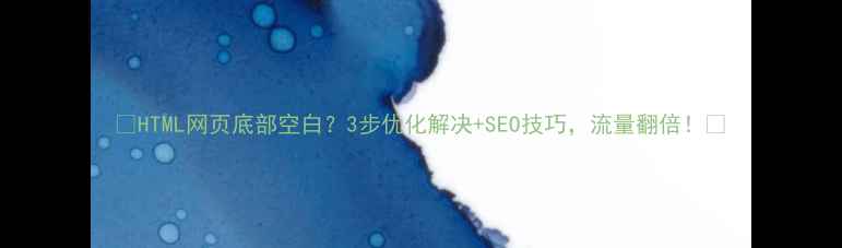 图片 🔥HTML网页底部空白？3步优化解决+SEO技巧，流量翻倍！🚀