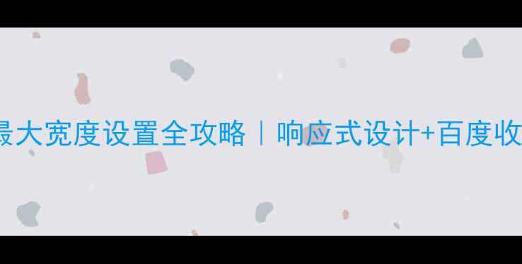 图片 🔥HTML网页最大宽度设置全攻略｜响应式设计+百度收录优化秘籍1