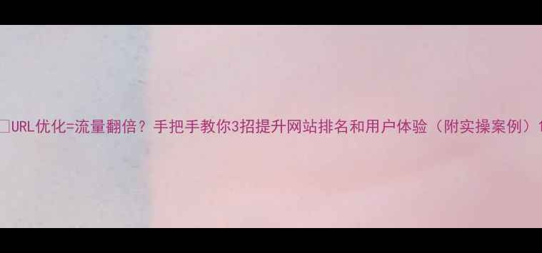 图片 🔥URL优化=流量翻倍？手把手教你3招提升网站排名和用户体验（附实操案例）1