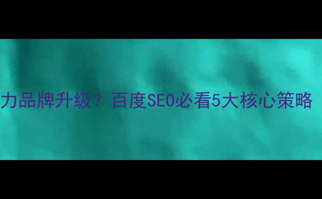 图片 🔥VI设计如何助力品牌升级？百度SEO必看5大核心策略（附实战案例）2