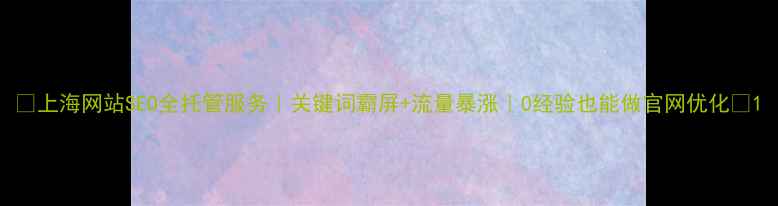 图片 🔥上海网站SEO全托管服务｜关键词霸屏+流量暴涨｜0经验也能做官网优化✨1