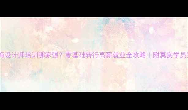 图片 🔥上海设计师培训哪家强？零基础转行高薪就业全攻略｜附真实学员案例2