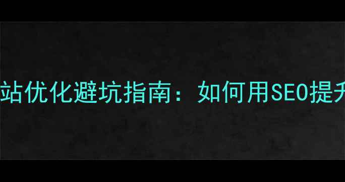 图片 🔥东莞企业必看！网站优化避坑指南：如何用SEO提升本地客户转化率💰2