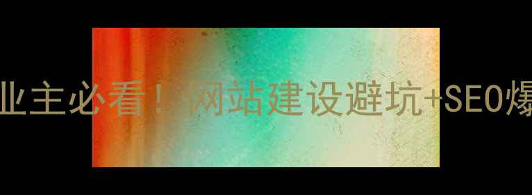 图片 🔥东莞茶山企业主必看！网站建设避坑+SEO爆流量全攻略🔥