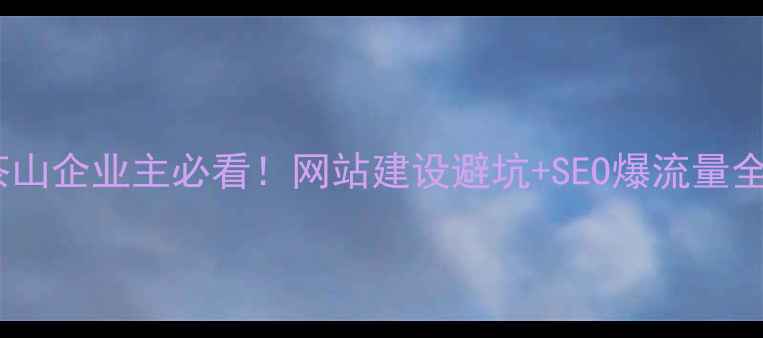 图片 🔥东莞茶山企业主必看！网站建设避坑+SEO爆流量全攻略🔥1