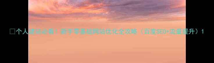 图片 🔥个人建站必看！新手零基础网站优化全攻略（百度SEO+流量提升）1